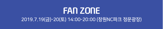 Fan zone 2019.7.19(금)~20(토) 14:00~20:00(창원NC파크 정문광장)